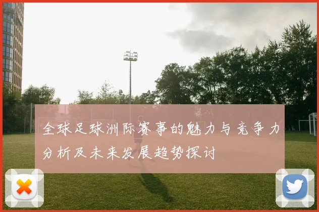 全球足球洲际赛事的魅力与竞争力分析及未来发展趋势探讨
