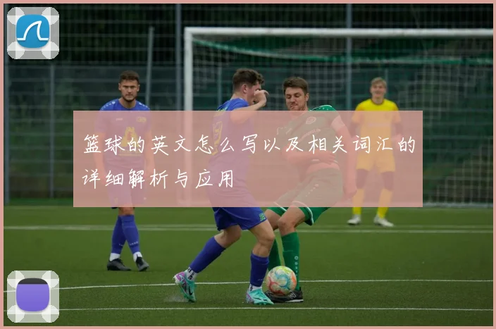 篮球的英文怎么写以及相关词汇的详细解析与应用